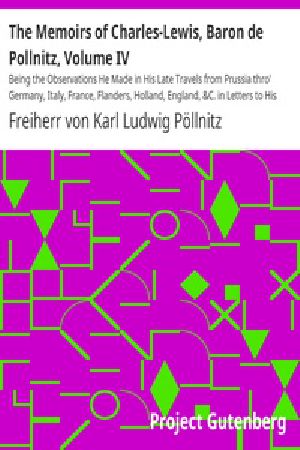 [Gutenberg 38519] • The Memoirs of Charles-Lewis, Baron de Pollnitz, Volume IV / Being the Observations He Made in His Late Travels from Prussia thro' Germany, Italy, France, Flanders, Holland, England,  but the Characters of the Principal Persons at the Several Courts.